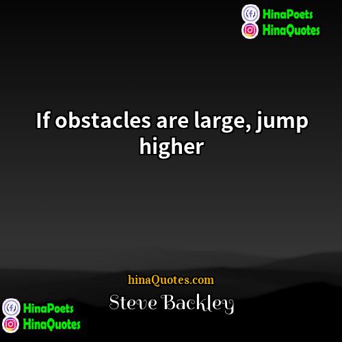 Steve Backley Quotes | If obstacles are large, jump higher.
 